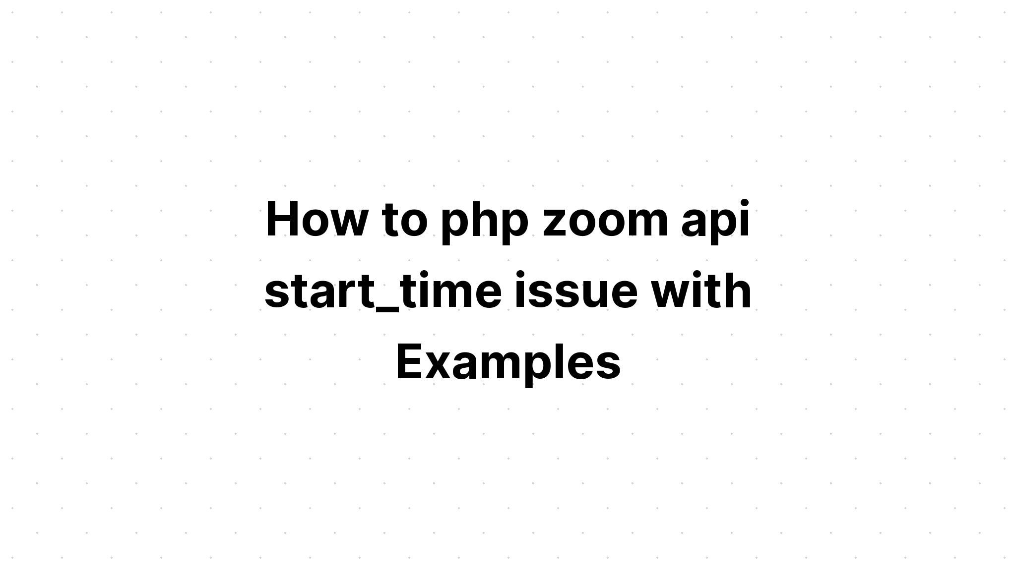 Cách giải quyết vấn đề php zoom api start_time với các ví dụ